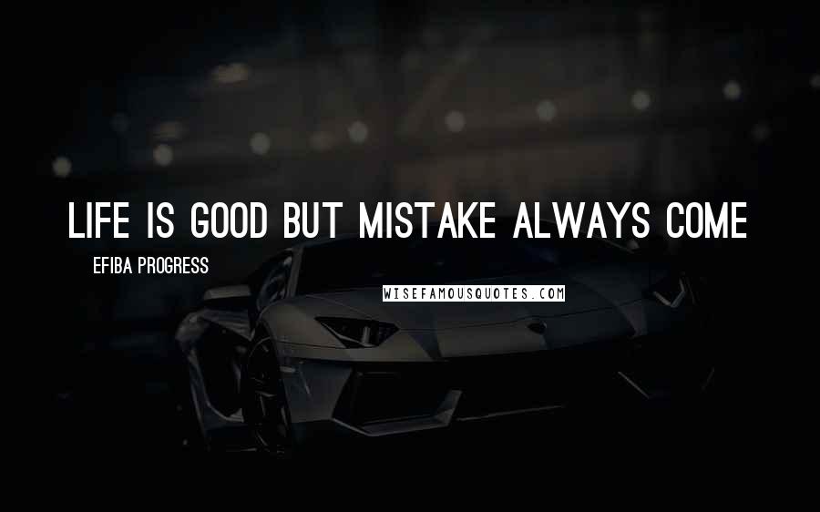 Efiba Progress Quotes: Life is good but mistake always come