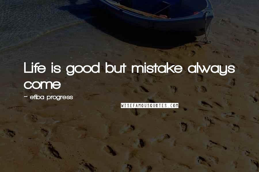 Efiba Progress Quotes: Life is good but mistake always come