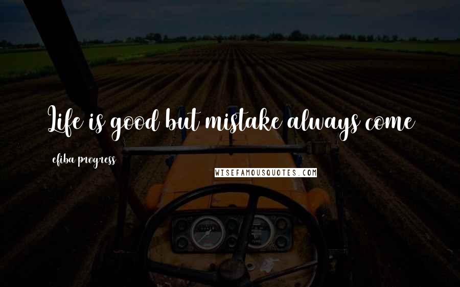 Efiba Progress Quotes: Life is good but mistake always come