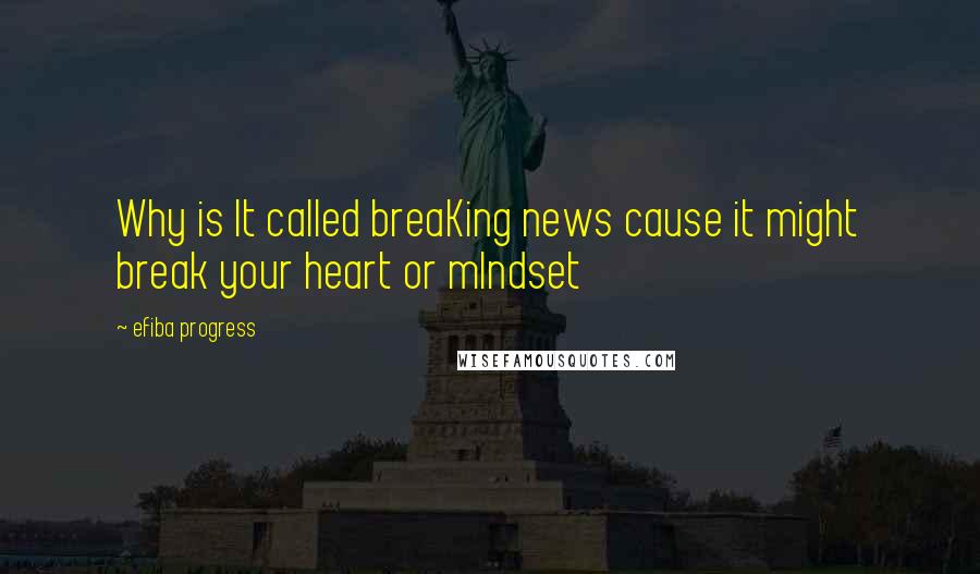 Efiba Progress Quotes: Why is It called breaKing news cause it might break your heart or mIndset