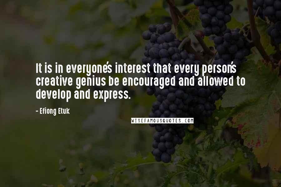 Efiong Etuk Quotes: It is in everyone's interest that every person's creative genius be encouraged and allowed to develop and express.