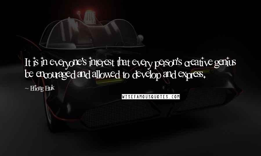Efiong Etuk Quotes: It is in everyone's interest that every person's creative genius be encouraged and allowed to develop and express.