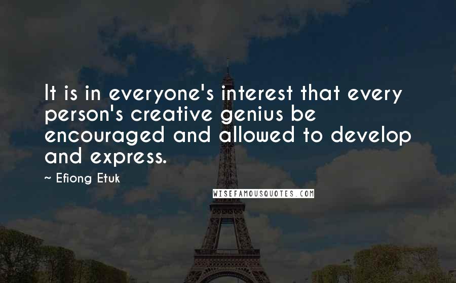 Efiong Etuk Quotes: It is in everyone's interest that every person's creative genius be encouraged and allowed to develop and express.