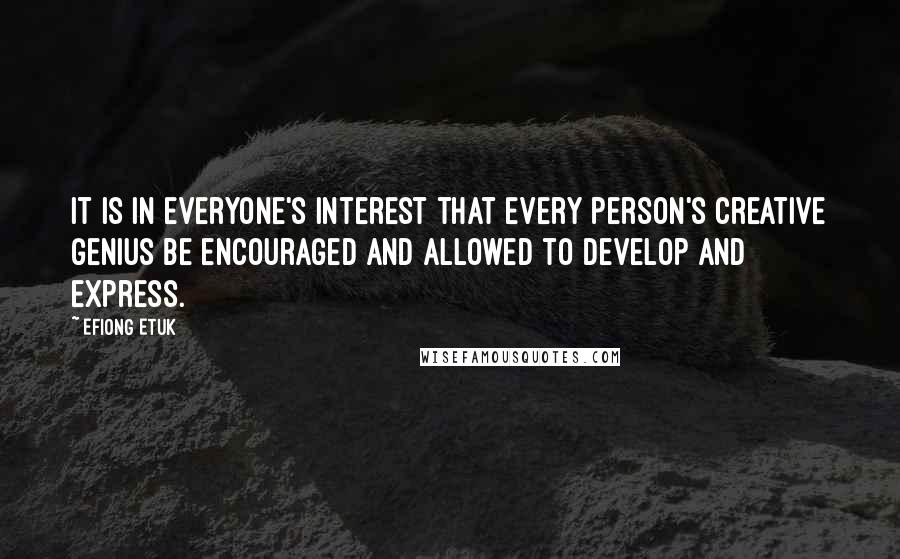 Efiong Etuk Quotes: It is in everyone's interest that every person's creative genius be encouraged and allowed to develop and express.