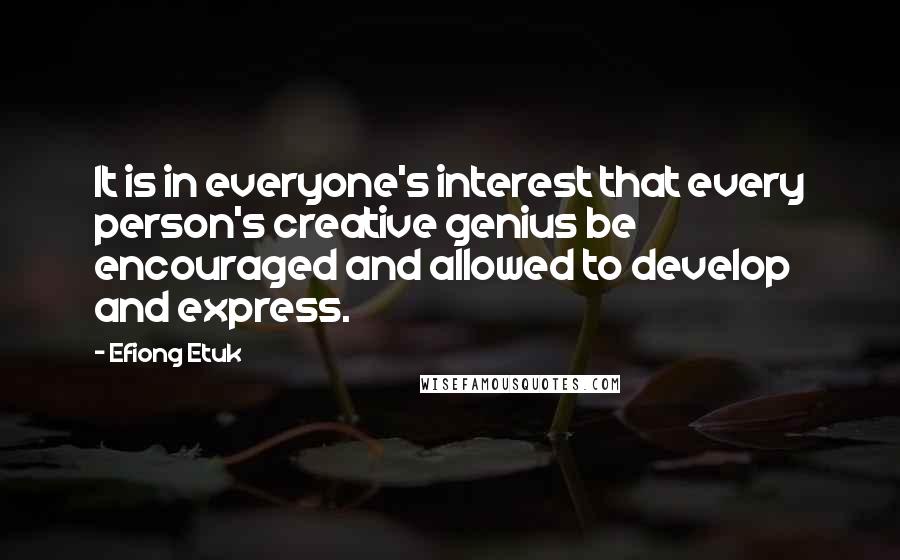 Efiong Etuk Quotes: It is in everyone's interest that every person's creative genius be encouraged and allowed to develop and express.