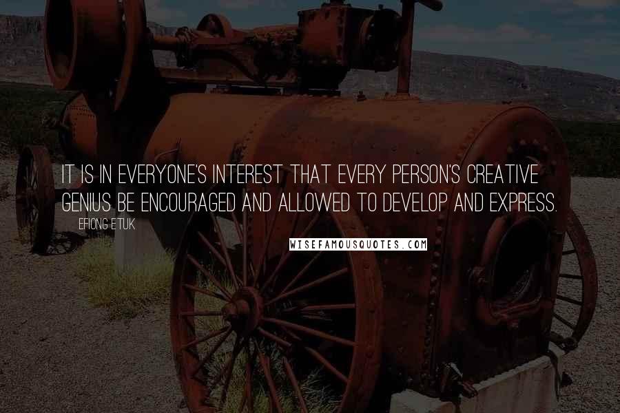 Efiong Etuk Quotes: It is in everyone's interest that every person's creative genius be encouraged and allowed to develop and express.