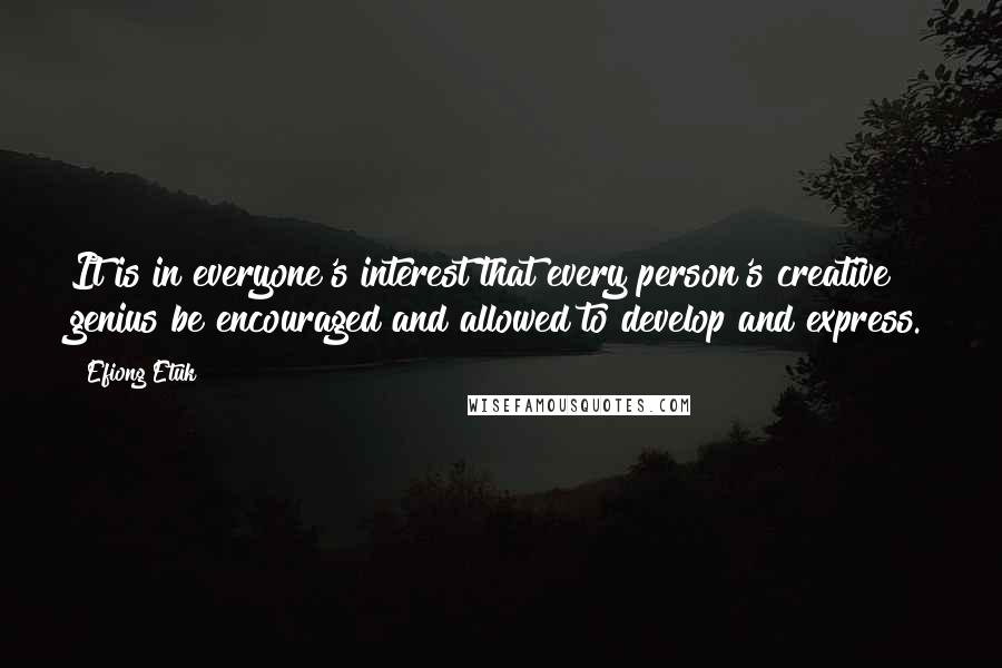 Efiong Etuk Quotes: It is in everyone's interest that every person's creative genius be encouraged and allowed to develop and express.