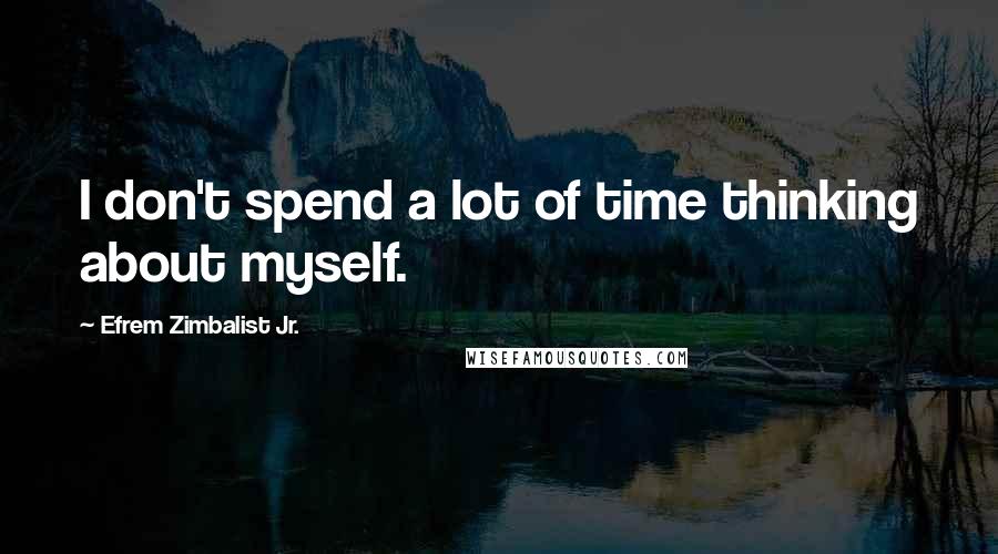 Efrem Zimbalist Jr. Quotes: I don't spend a lot of time thinking about myself.