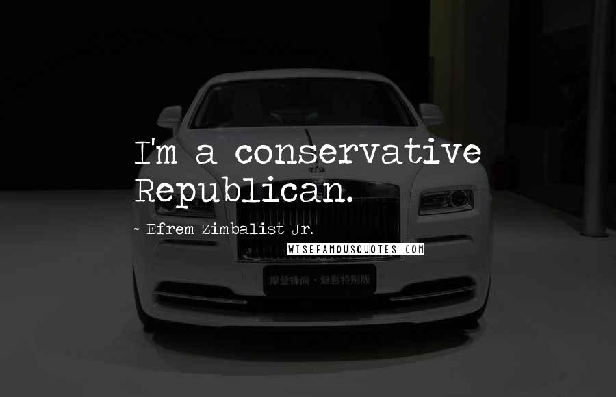 Efrem Zimbalist Jr. Quotes: I'm a conservative Republican.