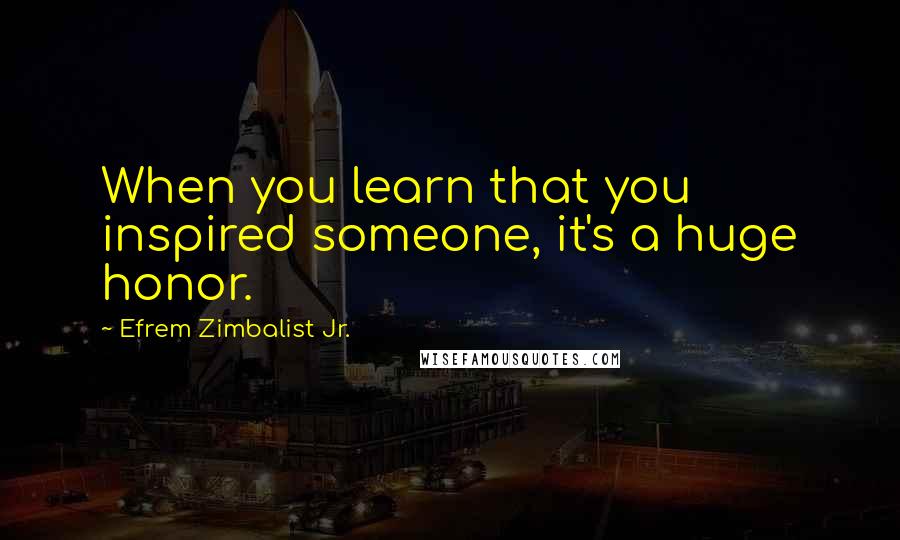 Efrem Zimbalist Jr. Quotes: When you learn that you inspired someone, it's a huge honor.