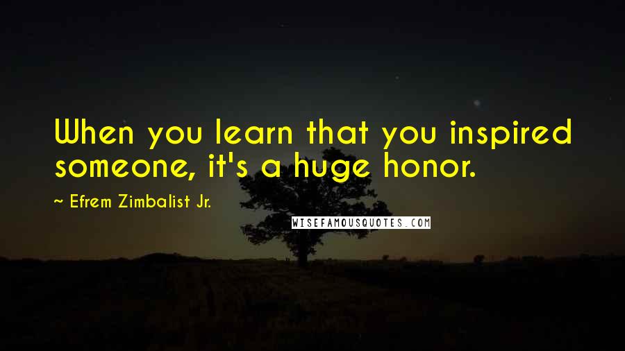 Efrem Zimbalist Jr. Quotes: When you learn that you inspired someone, it's a huge honor.