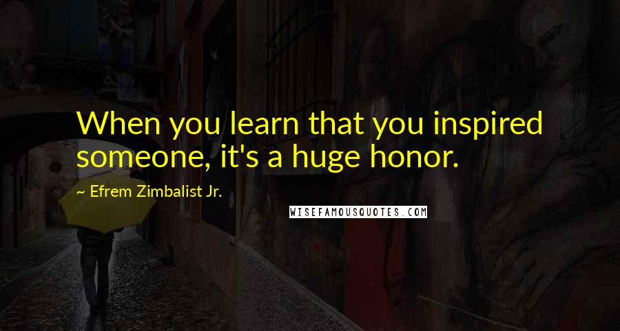 Efrem Zimbalist Jr. Quotes: When you learn that you inspired someone, it's a huge honor.