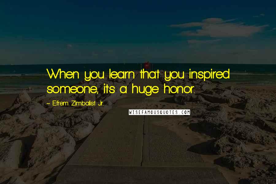 Efrem Zimbalist Jr. Quotes: When you learn that you inspired someone, it's a huge honor.