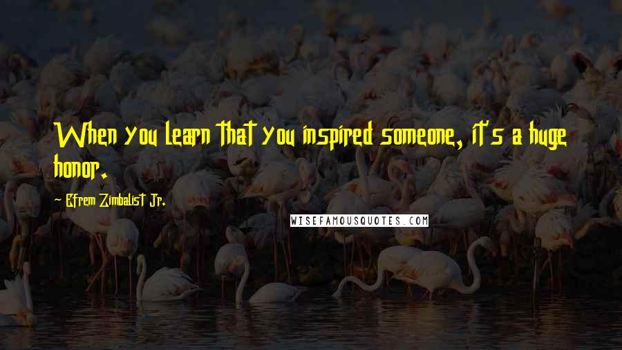 Efrem Zimbalist Jr. Quotes: When you learn that you inspired someone, it's a huge honor.