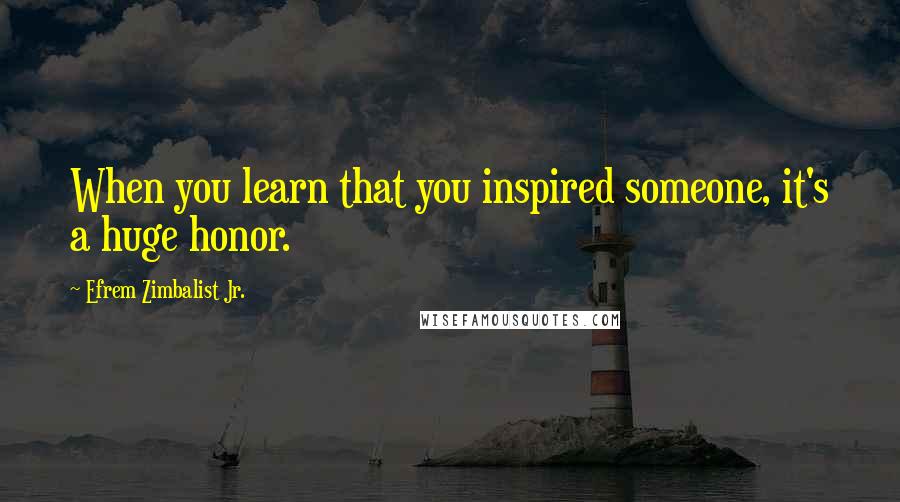 Efrem Zimbalist Jr. Quotes: When you learn that you inspired someone, it's a huge honor.