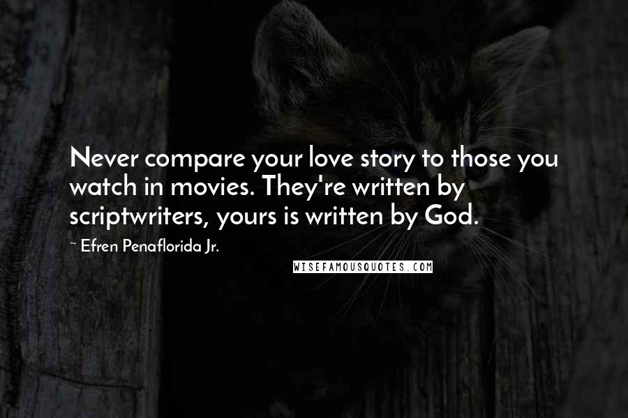 Efren Penaflorida Jr. Quotes: Never compare your love story to those you watch in movies. They're written by scriptwriters, yours is written by God.