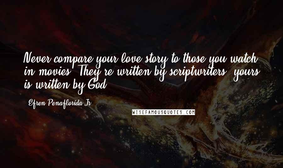 Efren Penaflorida Jr. Quotes: Never compare your love story to those you watch in movies. They're written by scriptwriters, yours is written by God.