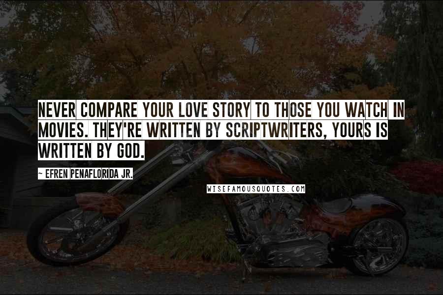 Efren Penaflorida Jr. Quotes: Never compare your love story to those you watch in movies. They're written by scriptwriters, yours is written by God.