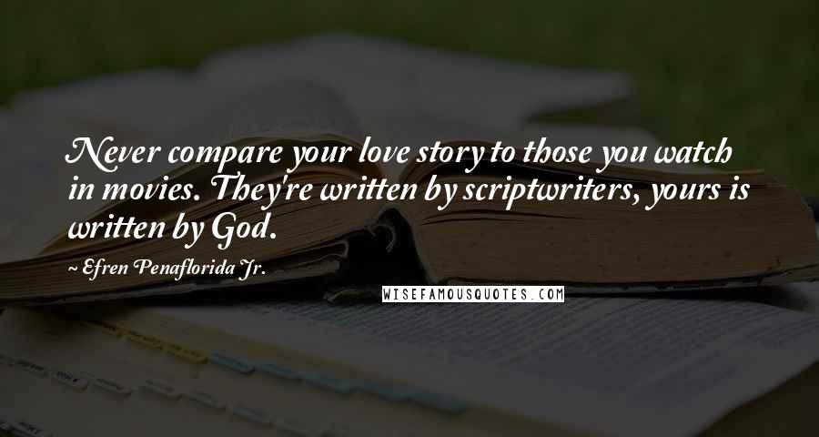 Efren Penaflorida Jr. Quotes: Never compare your love story to those you watch in movies. They're written by scriptwriters, yours is written by God.
