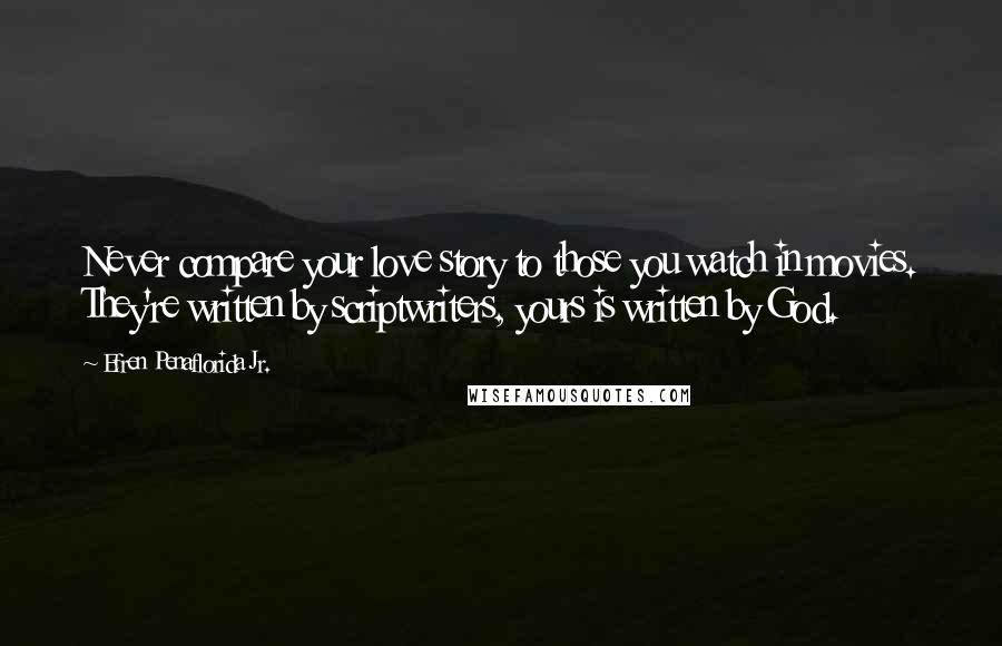 Efren Penaflorida Jr. Quotes: Never compare your love story to those you watch in movies. They're written by scriptwriters, yours is written by God.