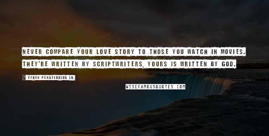 Efren Penaflorida Jr. Quotes: Never compare your love story to those you watch in movies. They're written by scriptwriters, yours is written by God.