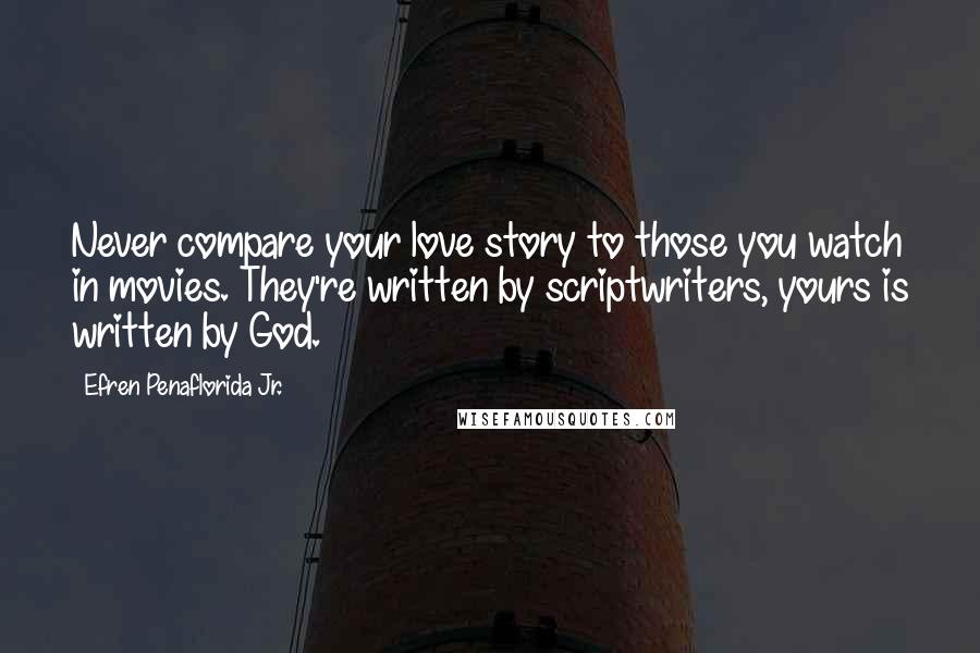 Efren Penaflorida Jr. Quotes: Never compare your love story to those you watch in movies. They're written by scriptwriters, yours is written by God.