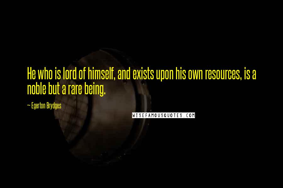 Egerton Brydges Quotes: He who is lord of himself, and exists upon his own resources, is a noble but a rare being.