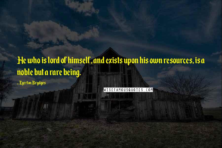 Egerton Brydges Quotes: He who is lord of himself, and exists upon his own resources, is a noble but a rare being.