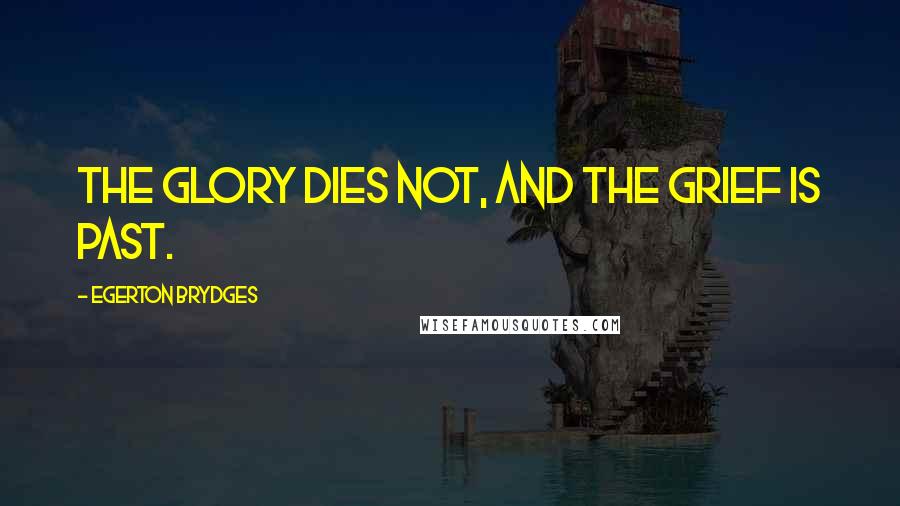 Egerton Brydges Quotes: The glory dies not, and the grief is past.