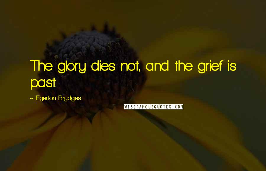 Egerton Brydges Quotes: The glory dies not, and the grief is past.