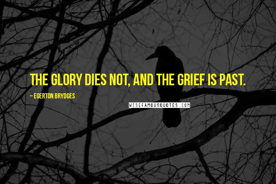 Egerton Brydges Quotes: The glory dies not, and the grief is past.