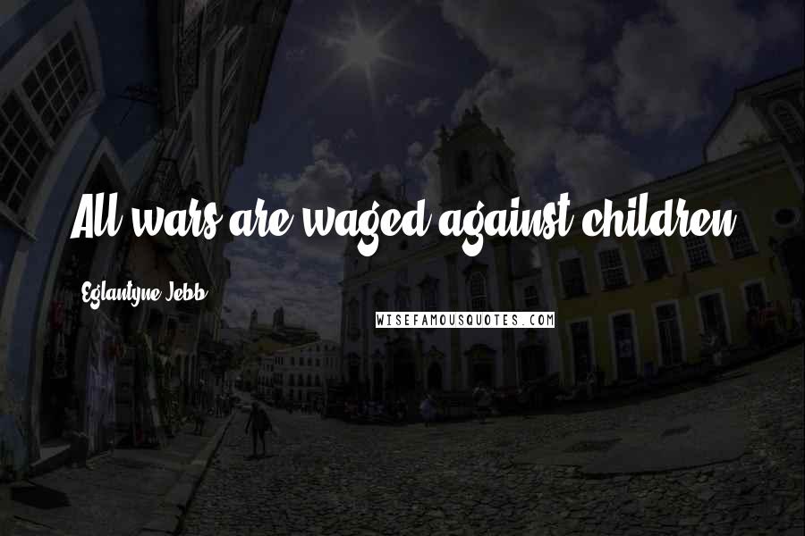 Eglantyne Jebb Quotes: All wars are waged against children