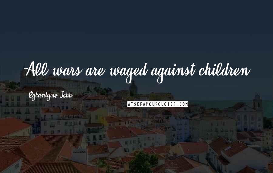 Eglantyne Jebb Quotes: All wars are waged against children