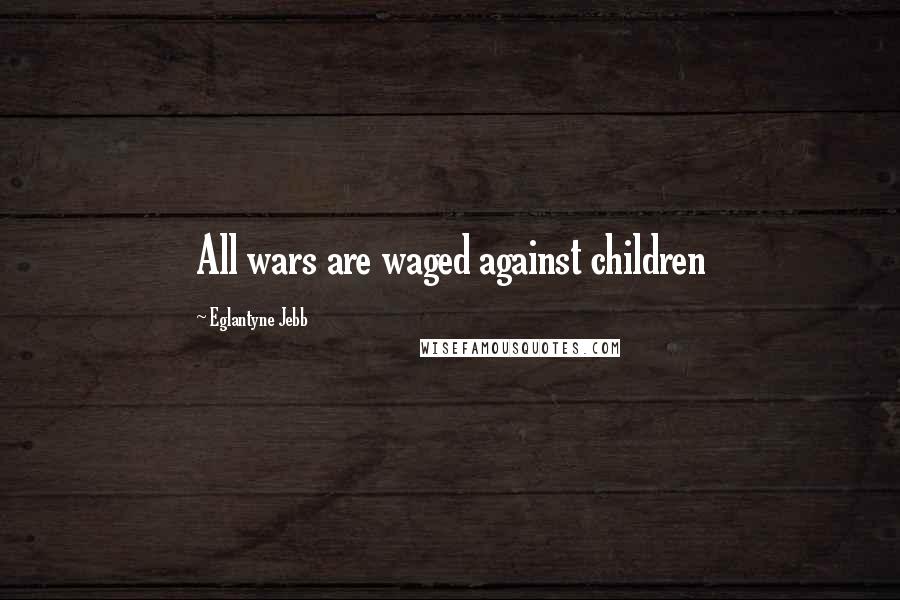 Eglantyne Jebb Quotes: All wars are waged against children