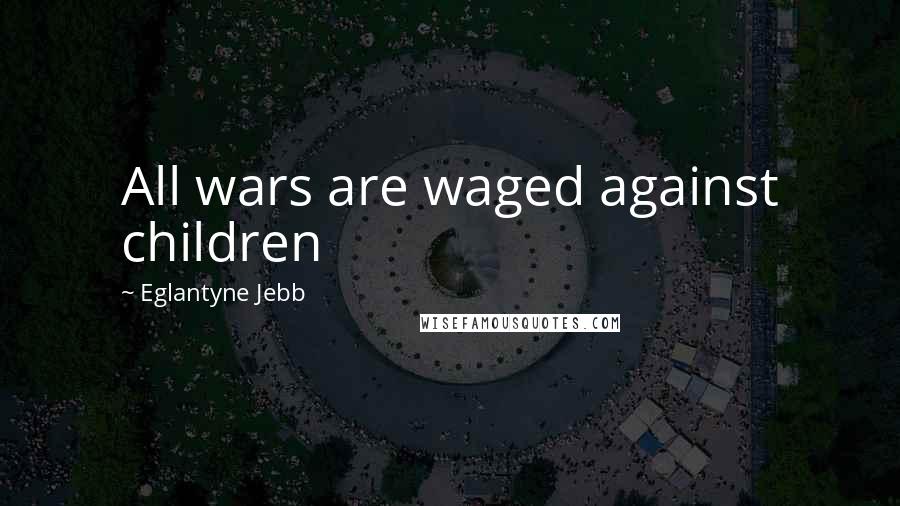 Eglantyne Jebb Quotes: All wars are waged against children