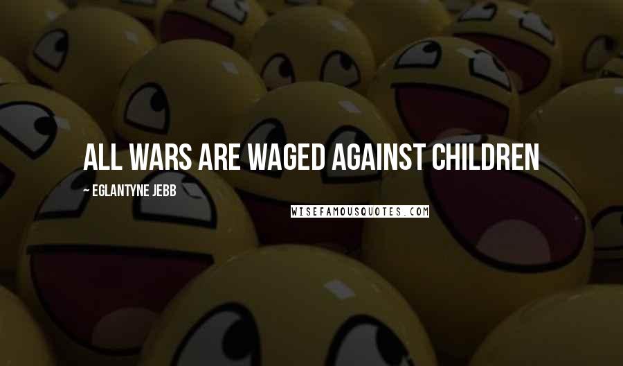 Eglantyne Jebb Quotes: All wars are waged against children