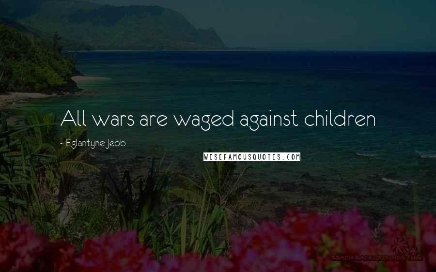 Eglantyne Jebb Quotes: All wars are waged against children