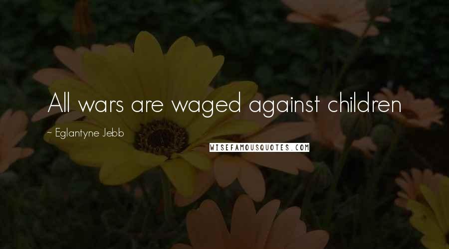 Eglantyne Jebb Quotes: All wars are waged against children