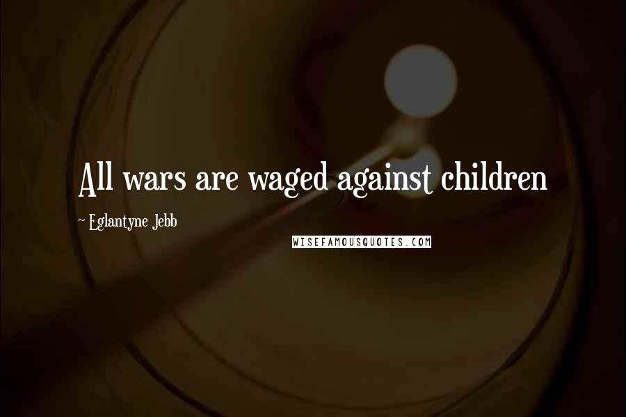 Eglantyne Jebb Quotes: All wars are waged against children