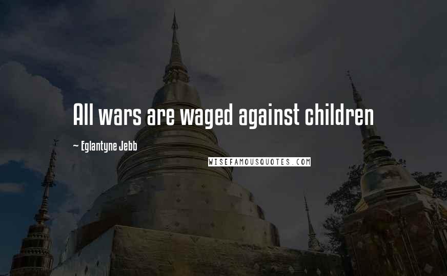 Eglantyne Jebb Quotes: All wars are waged against children