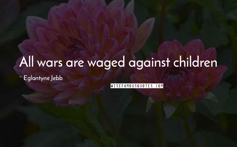 Eglantyne Jebb Quotes: All wars are waged against children