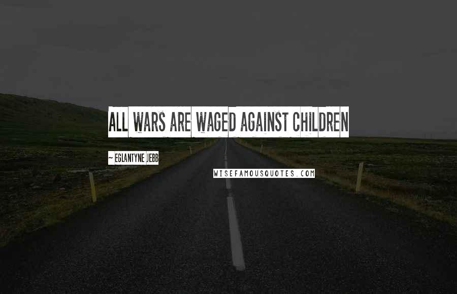 Eglantyne Jebb Quotes: All wars are waged against children