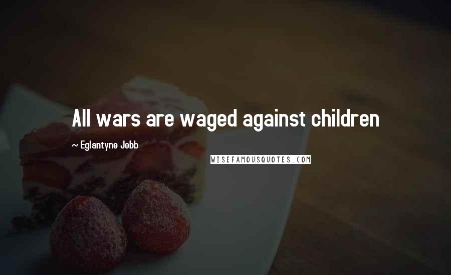 Eglantyne Jebb Quotes: All wars are waged against children