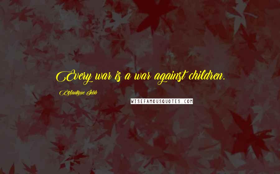 Eglantyne Jebb Quotes: Every war is a war against children.