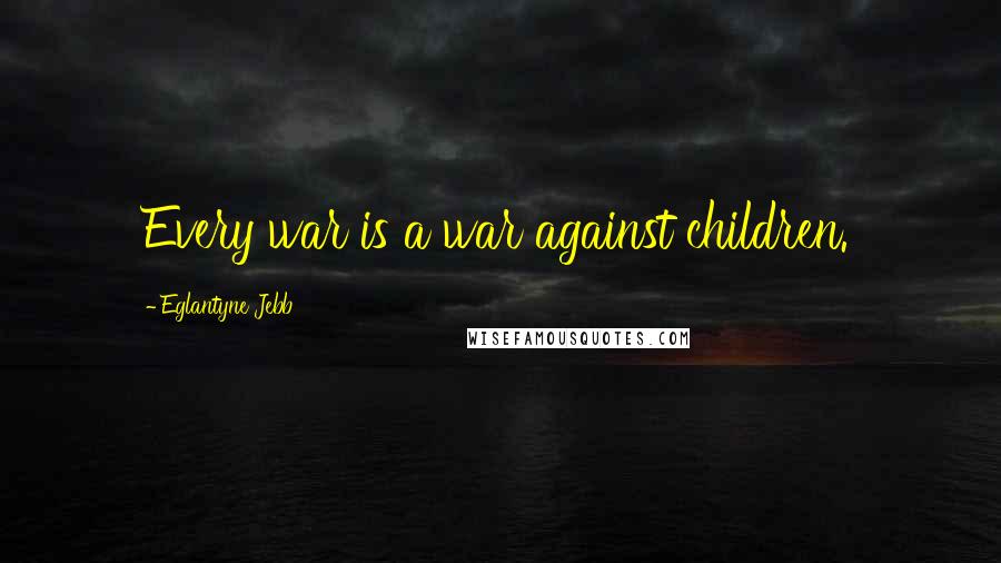 Eglantyne Jebb Quotes: Every war is a war against children.