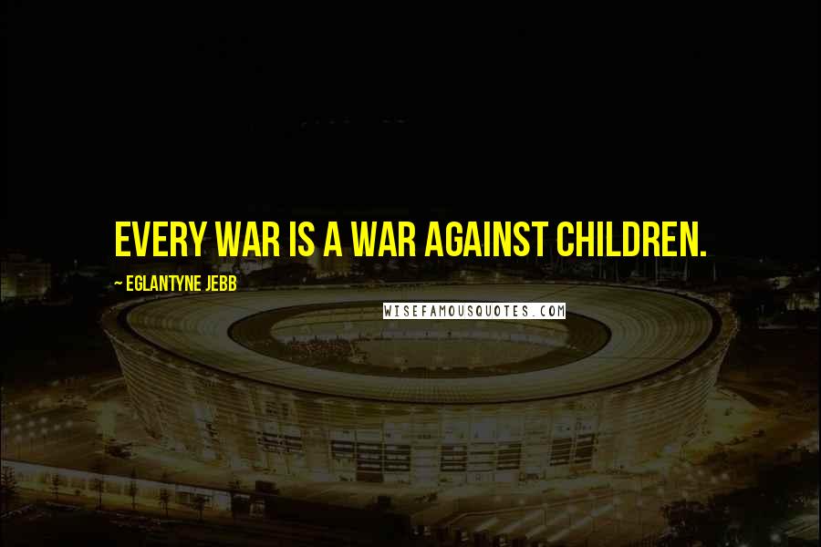 Eglantyne Jebb Quotes: Every war is a war against children.