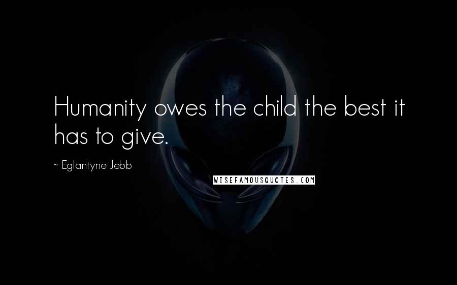 Eglantyne Jebb Quotes: Humanity owes the child the best it has to give.