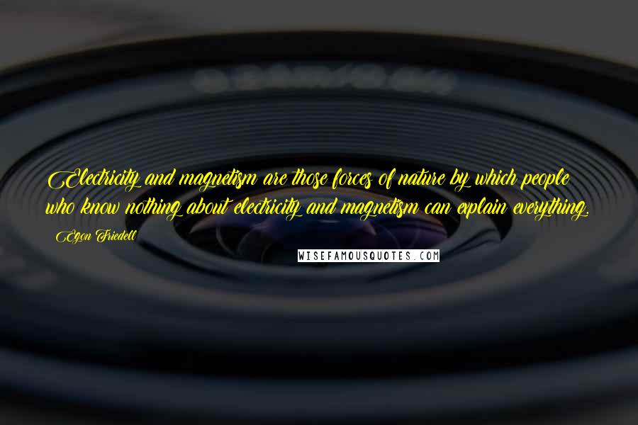 Egon Friedell Quotes: Electricity and magnetism are those forces of nature by which people who know nothing about electricity and magnetism can explain everything.