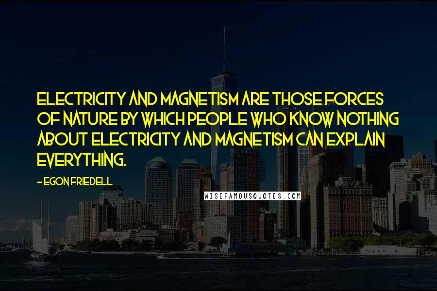 Egon Friedell Quotes: Electricity and magnetism are those forces of nature by which people who know nothing about electricity and magnetism can explain everything.