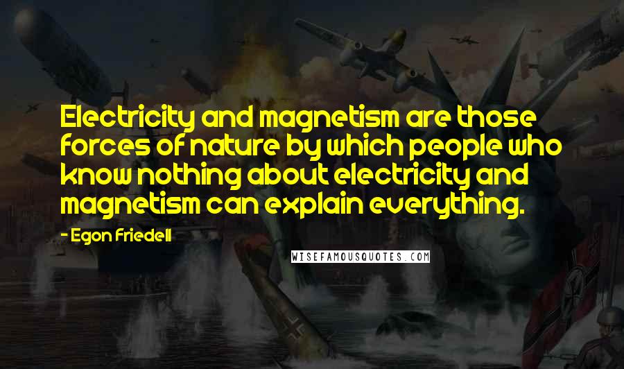 Egon Friedell Quotes: Electricity and magnetism are those forces of nature by which people who know nothing about electricity and magnetism can explain everything.